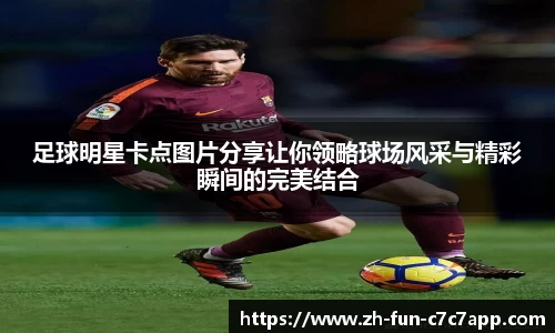 足球明星卡点图片分享让你领略球场风采与精彩瞬间的完美结合