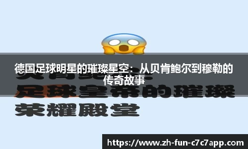 德国足球明星的璀璨星空：从贝肯鲍尔到穆勒的传奇故事